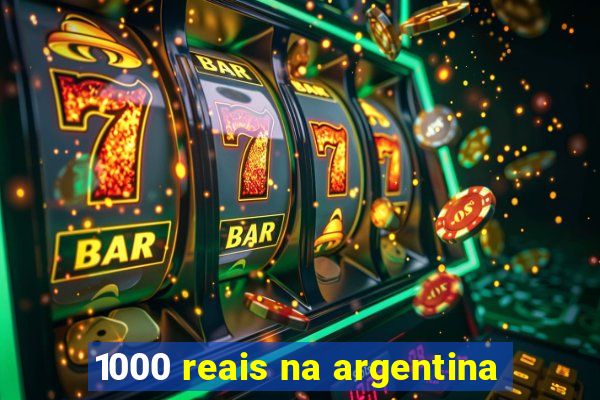 1000 reais na argentina